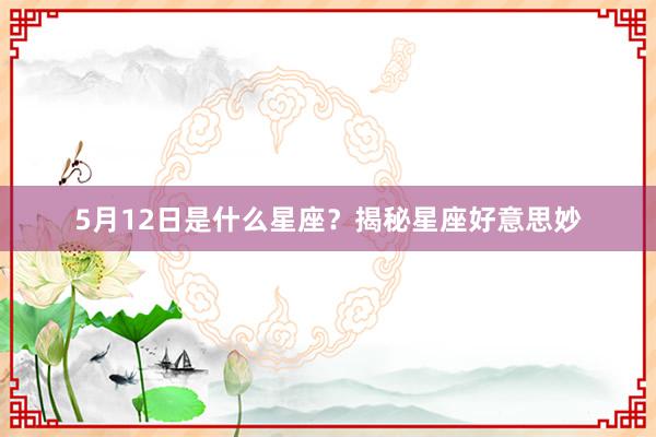 5月12日是什么星座？揭秘星座好意思妙