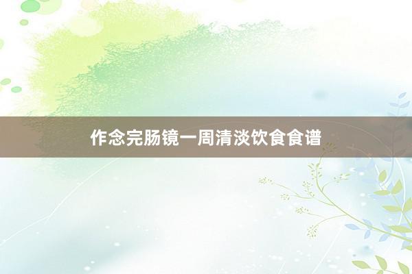 作念完肠镜一周清淡饮食食谱